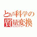 とある科学の質量変換（インキュベーター）