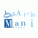 とあるＡｌｅｘのＭａｎｉａ（Ｏｔａｋｕ）