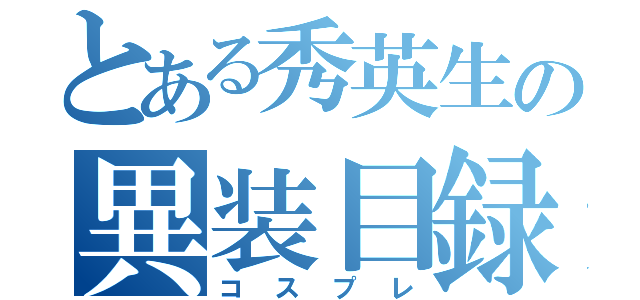 とある秀英生の異装目録（コスプレ）