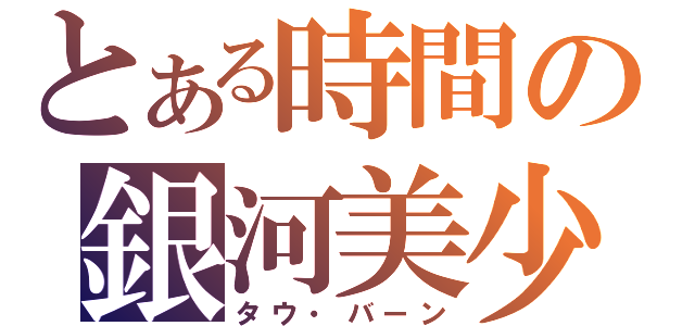 とある時間の銀河美少年（タウ・バーン）