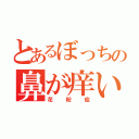 とあるぼっちの鼻が痒い（花粉症）