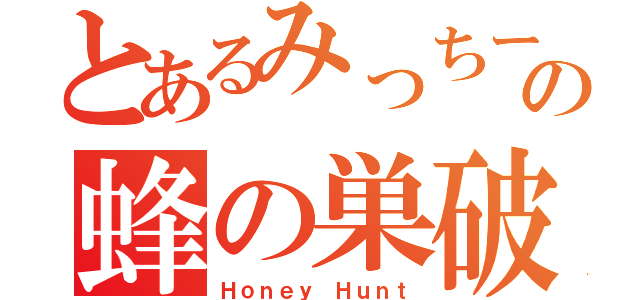 とあるみっちーの蜂の巣破壊（Ｈｏｎｅｙ Ｈｕｎｔ）