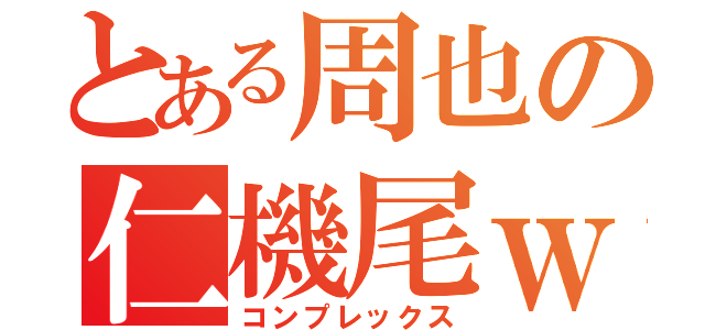 とある周也の仁機尾ｗ（コンプレックス）