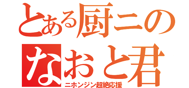 とある厨ニのなおと君（ニホンジン超絶応援）