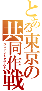 とある東京の共同作戦（ジョイントアサルト）