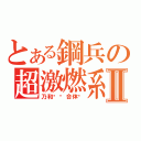 とある鋼兵の超激燃系Ⅱ（乃和咕噜合体吧）