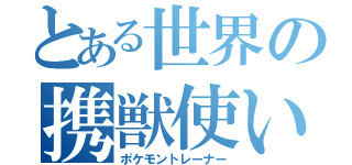 とある世界の携獣使い（ポケモントレーナー）