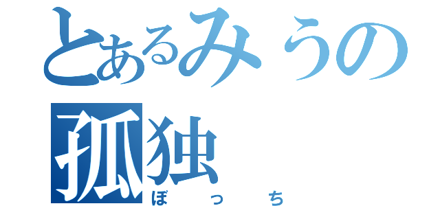 とあるみうの孤独（ぼっち）