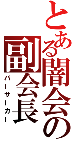 とある闇会の副会長（バーサーカー）