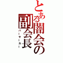 とある闇会の副会長（バーサーカー）