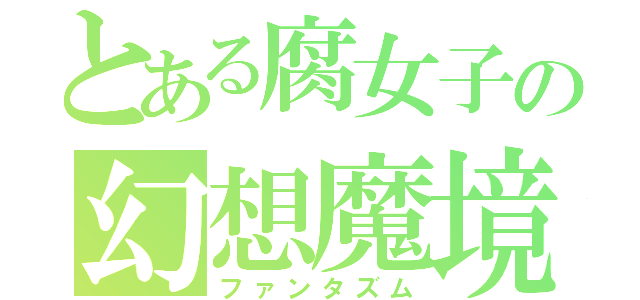 とある腐女子の幻想魔境（ファンタズム）