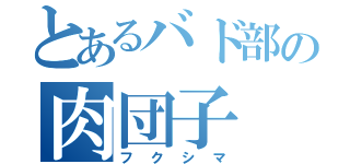 とあるバド部の肉団子（フクシマ）