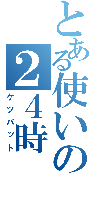 とある使いの２４時（ケツバット）