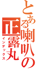 とある喇叭の正露丸（インデックス）