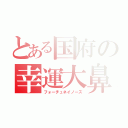 とある国府の幸運大鼻（フォーチュネイノーズ）