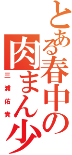 とある春中の肉まん少年（三浦佑貴）