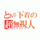 とある下着の超無視人（トランクス）