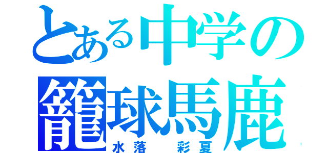 とある中学の籠球馬鹿（水落　彩夏）