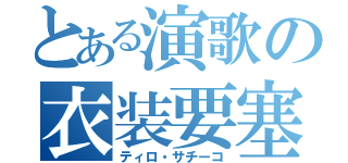 とある演歌の衣装要塞（ティロ・サチーコ）