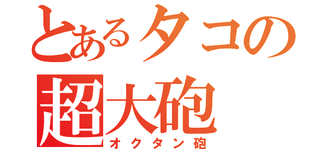 とあるタコの超大砲（オクタン砲）