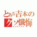 とある吉本のクソ懺悔（インデックス）