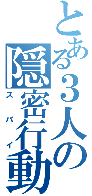 とある３人の隠密行動（スパイ）