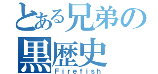 とある兄弟の黒歴史（Ｆｉｒｅｆｉｓｈ）