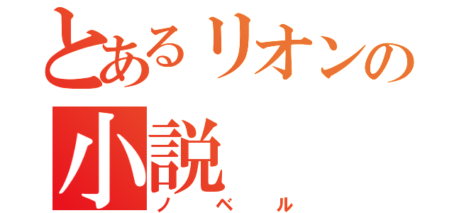 とあるリオンの小説（ノベル）