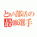 とある部活の最強選手（）