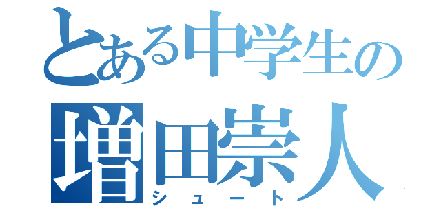 とある中学生の増田崇人（シュート）