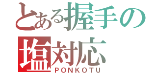 とある握手の塩対応（ＰＯＮＫＯＴＵ）