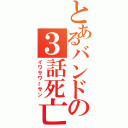 とあるバンドの３話死亡（イワサワ～サン）