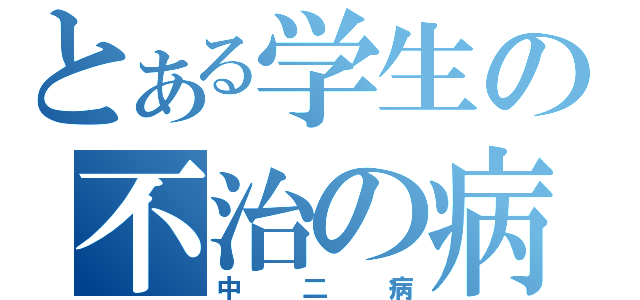 とある学生の不治の病（中二病）