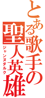 とある歌手の聖人英雄（ジャンヌダルク）