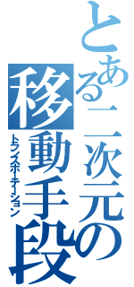 とある二次元への移動手段（トランスポーテーション）