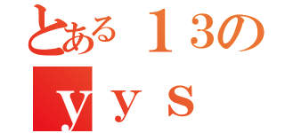 とある１３のｙｙｓ（）