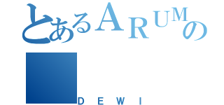 とあるＡＲＵＭの（ＤＥＷＩ）