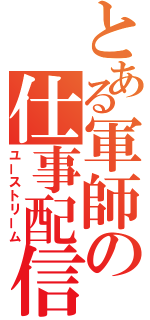 とある軍師の仕事配信（ユーストリーム）