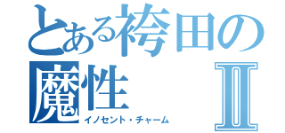 とある袴田の魔性Ⅱ（イノセント・チャーム）