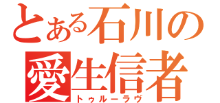 とある石川の愛生信者（トゥルーラヴ）