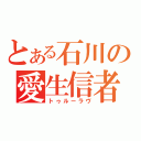 とある石川の愛生信者（トゥルーラヴ）