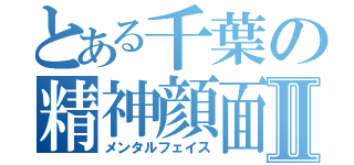 とある千葉の精神顔面Ⅱ（メンタルフェイス）