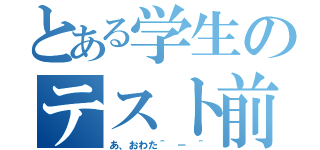 とある学生のテスト前日（あ、おわた＾ － ＾）