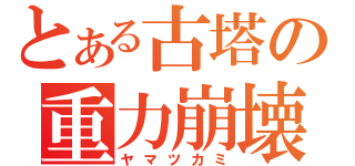 とある古塔の重力崩壊（ヤマツカミ）