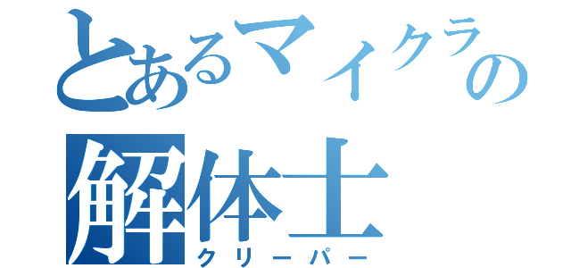 とあるマイクラの解体士（クリーパー）