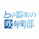 とある器楽の吹奏楽部（　音　楽）