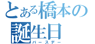 とある橋本の誕生日（バースデー）