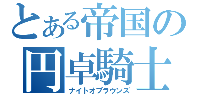 とある帝国の円卓騎士（ナイトオブラウンズ）