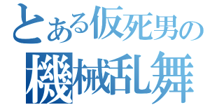 とある仮死男の機械乱舞（）