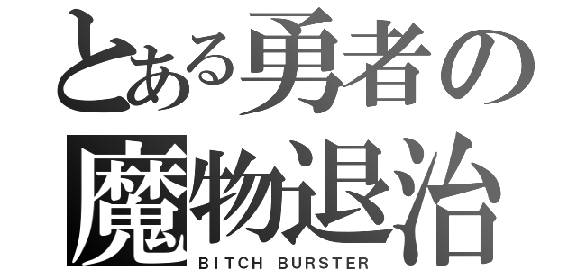 とある勇者の魔物退治（ＢＩＴＣＨ ＢＵＲＳＴＥＲ）